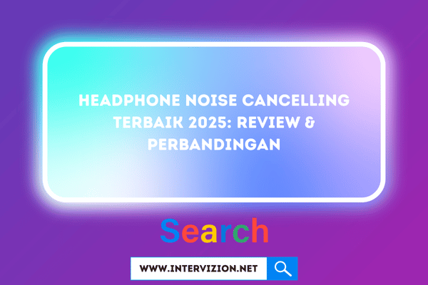 Headphone Noise Cancelling Terbaik 2025: Review & Perbandingan